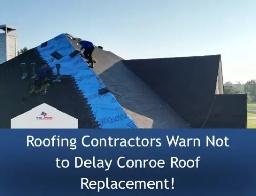 Roofing Contractors Warn Not to Delay Conroe Roof Replacement!